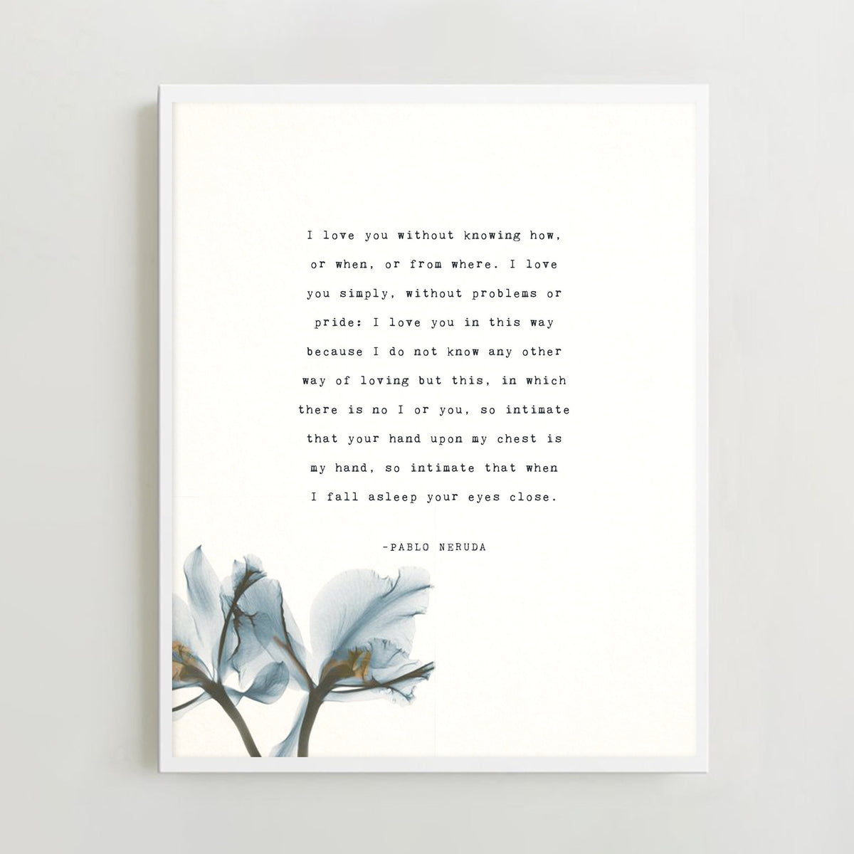 A vertical white art print featuring a quote by Pablo Neruda "I love you without knowing how, or when, or from where." in typewriter font and a blue watercolor floral illustration at the bottom. 