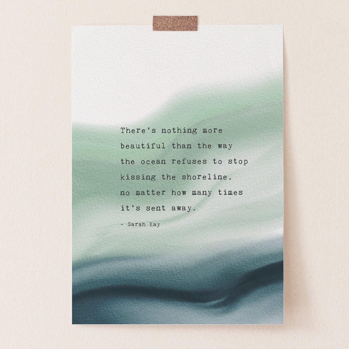 A vertical art print featuring a quote by Sarah Ray over an abstract watercolor background of soft green and deep teal. The quote says "there's nothing more beautiful than the way the ocean refuses to stop kissing the shoreline, no matter how many times it's sent away"