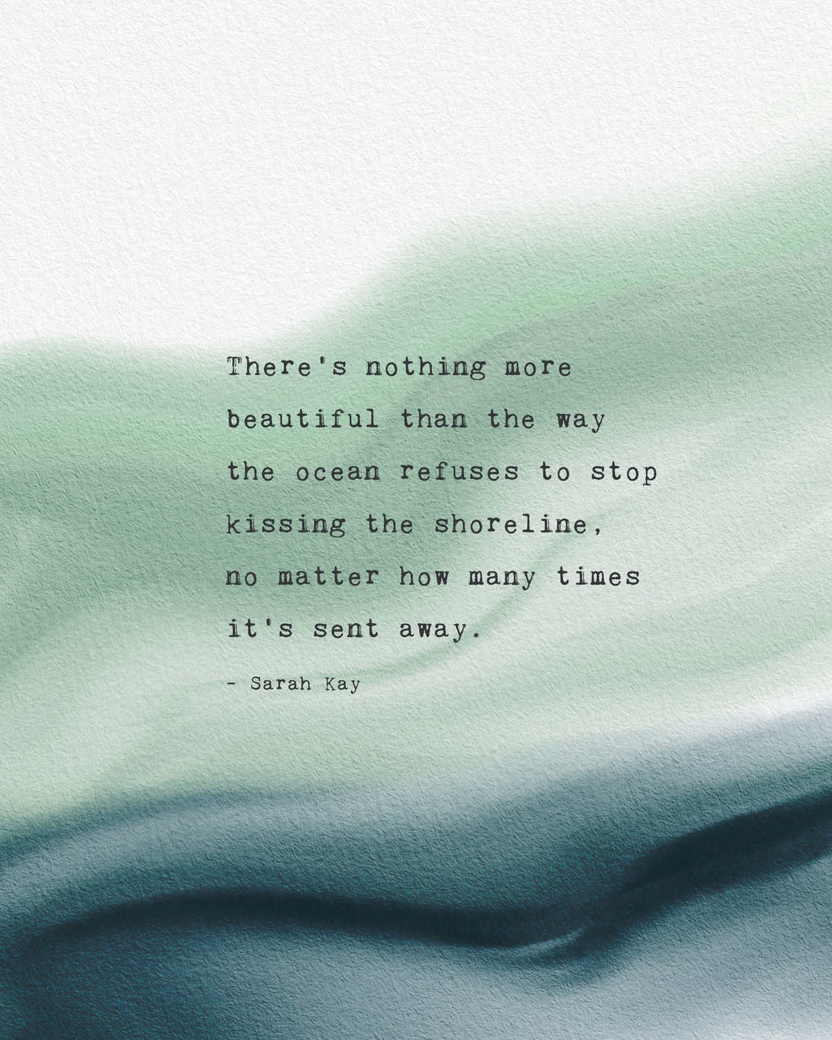 A vertical art print featuring a quote by Sarah Ray over an abstract watercolor background of soft green and deep teal. The quote says "there's nothing more beautiful than the way the ocean refuses to stop kissing the shoreline, no matter how many times it's sent away"