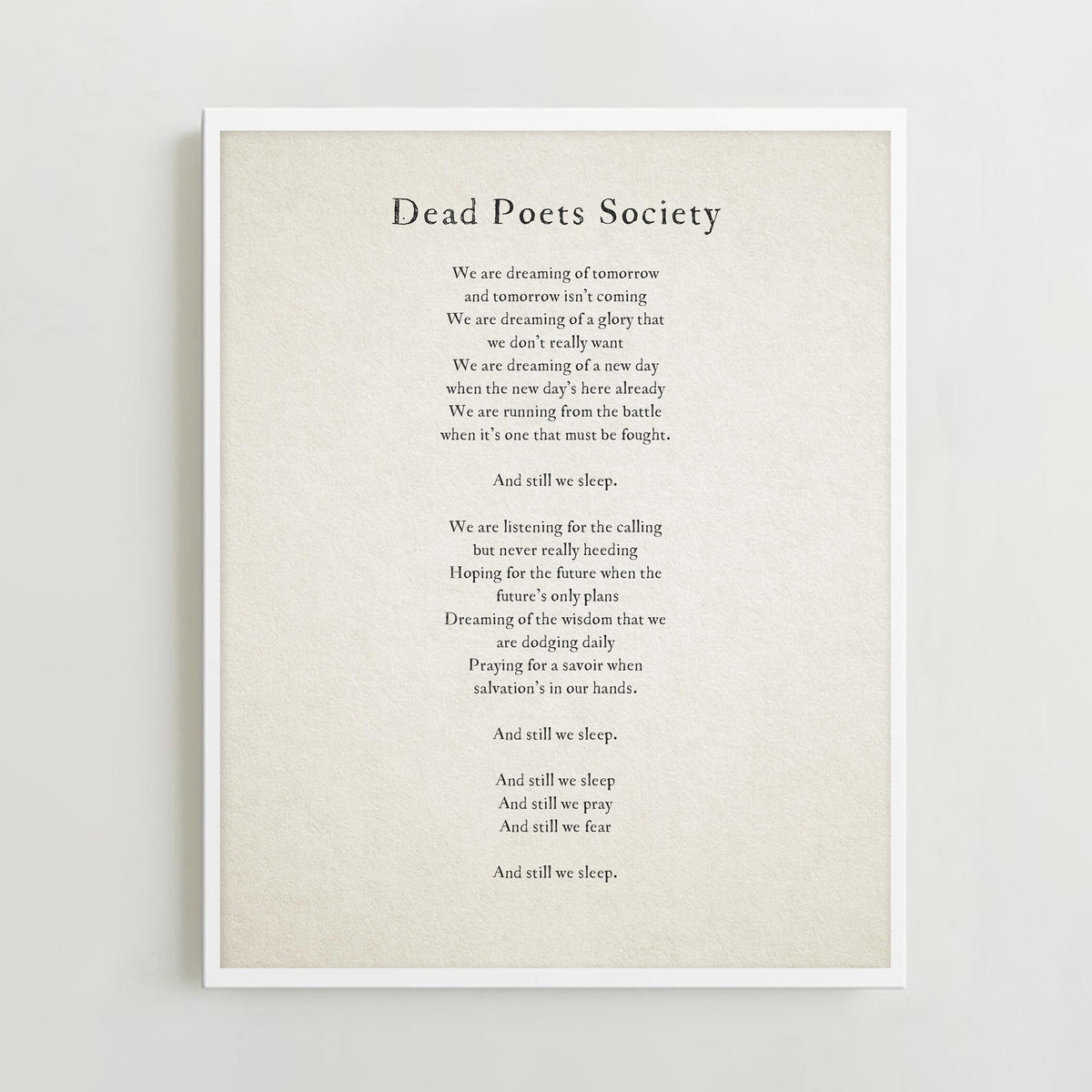 A simple wall art print featuring a quote from the movie 'Dead Poets Society'  that says "we are dreaming of tomorrow and tomorrow isn't coming. We're dreaming of a gloy that we don't really want..."