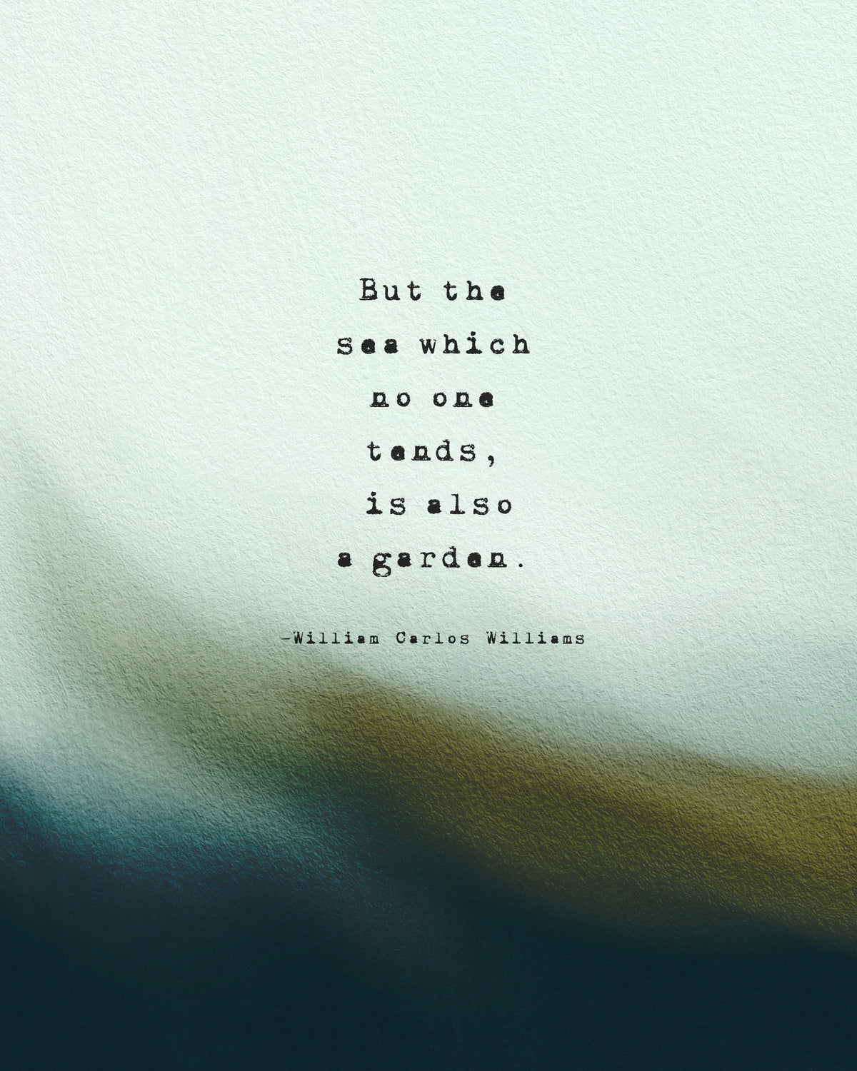 A vertical art print featuring a quote by William Carlos Williams, 'But the sea which no one tends, is also a garden.' The print has a textured light blue and teal top half fading into a dark teal and olive bottom half