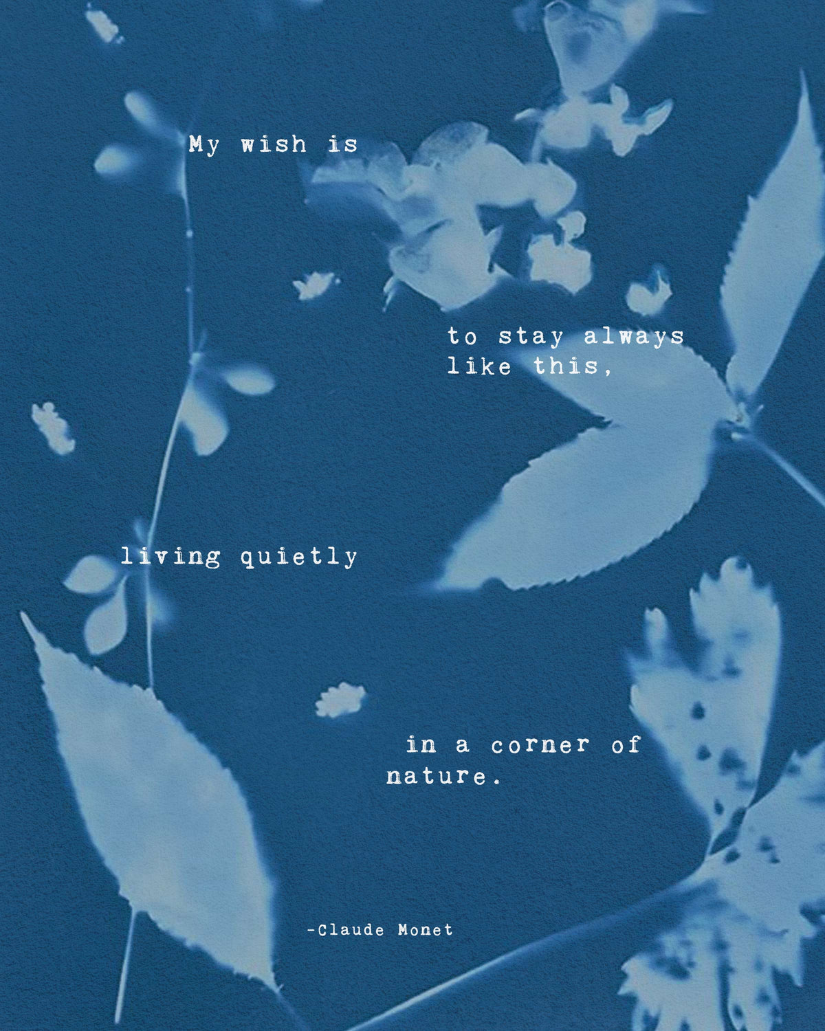 Claude Monet Quote art set on a cyanotype background which says "My wish is to stay always like this, living quietly in a corner of nature"
