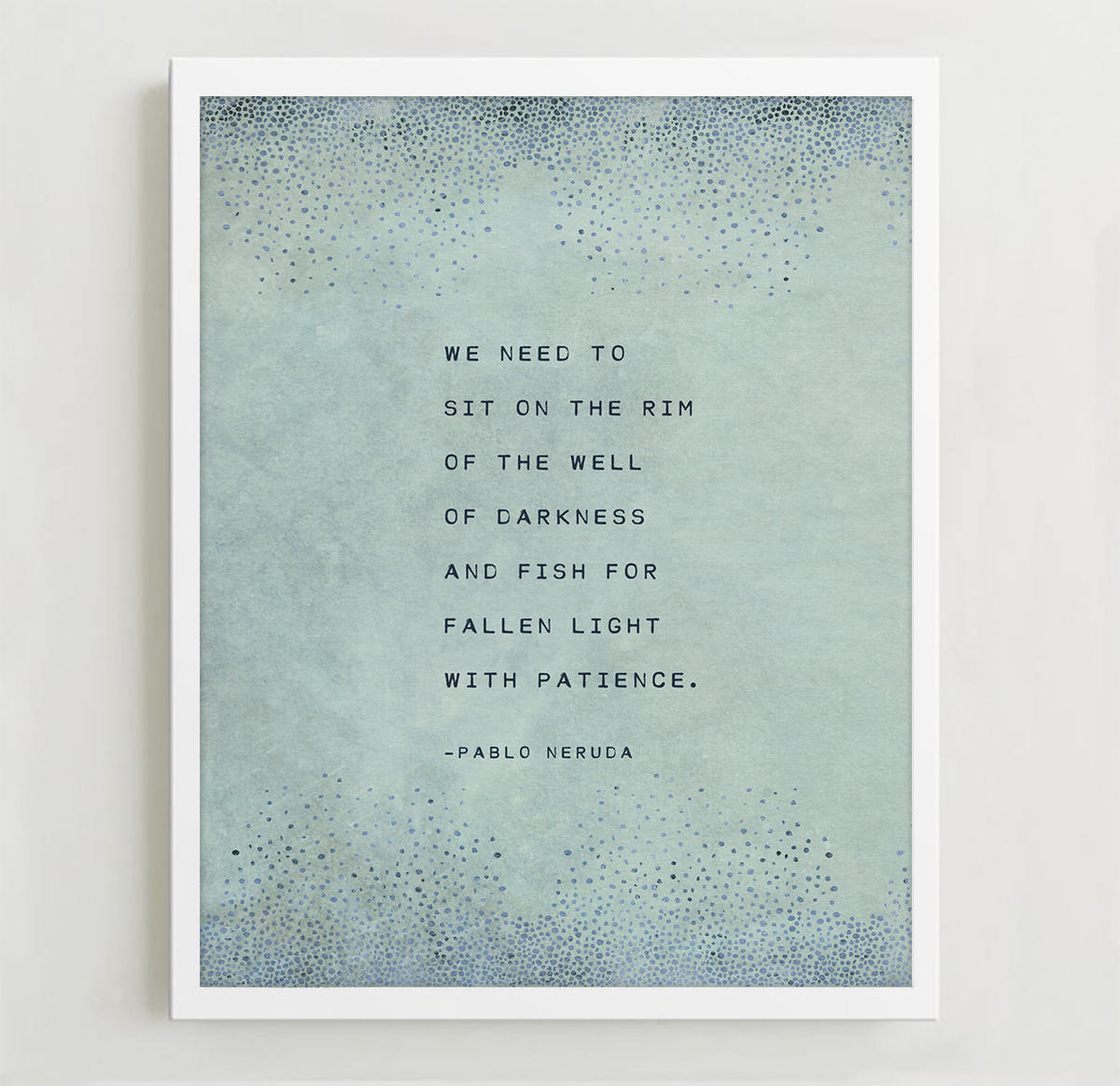 art print of pablo neruda's poem "we need to sit on the rim of the well of darkness and fish for fallen light with patience."