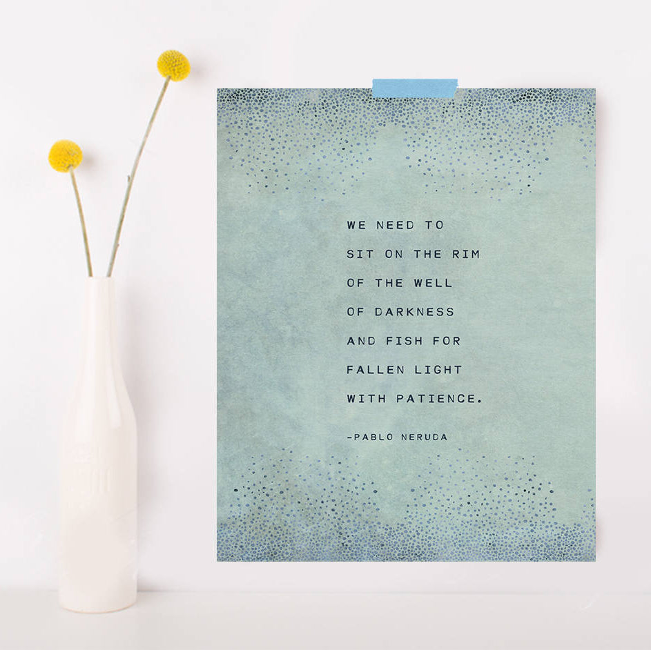 art print of pablo neruda's poem "we need to sit on the rim of the well of darkness and fish for fallen light with patience."